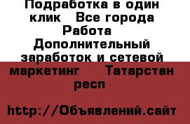 Подработка в один клик - Все города Работа » Дополнительный заработок и сетевой маркетинг   . Татарстан респ.